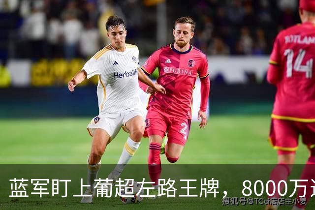 蓝军盯上葡超左路王牌，8000万违约金拦着，切尔西却已经敲门了
